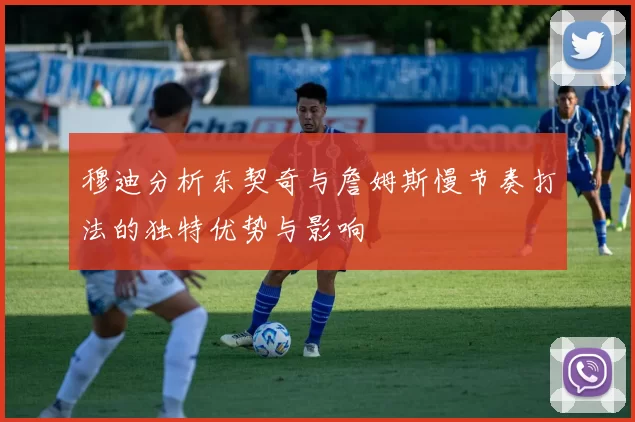 穆迪分析东契奇与詹姆斯慢节奏打法的独特优势与影响